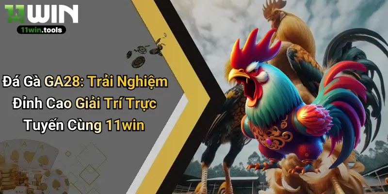 Đá Gà GA28: Trải Nghiệm Đỉnh Cao Giải Trí Trực Tuyến Cùng 11win
