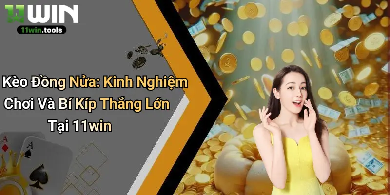 Kèo Đồng Nửa: Kinh Nghiệm Chơi Và Bí Kíp Thắng Lớn Tại 11win