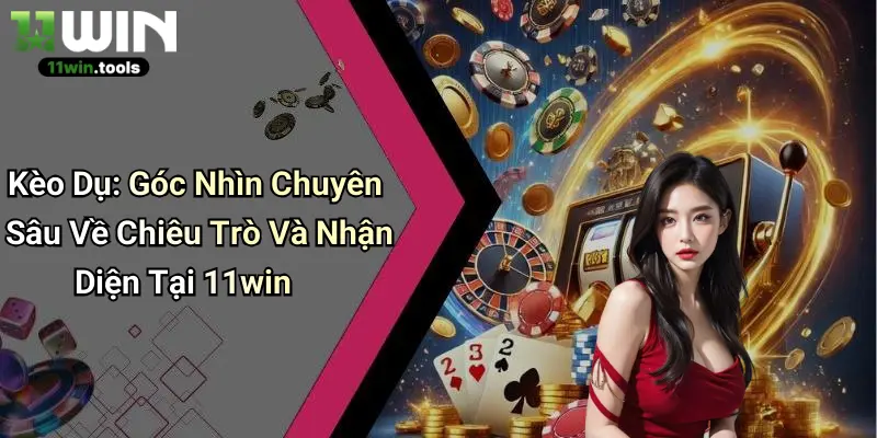 Kèo Dụ: Góc Nhìn Chuyên Sâu Về Chiêu Trò Và Nhận Diện Tại 11win