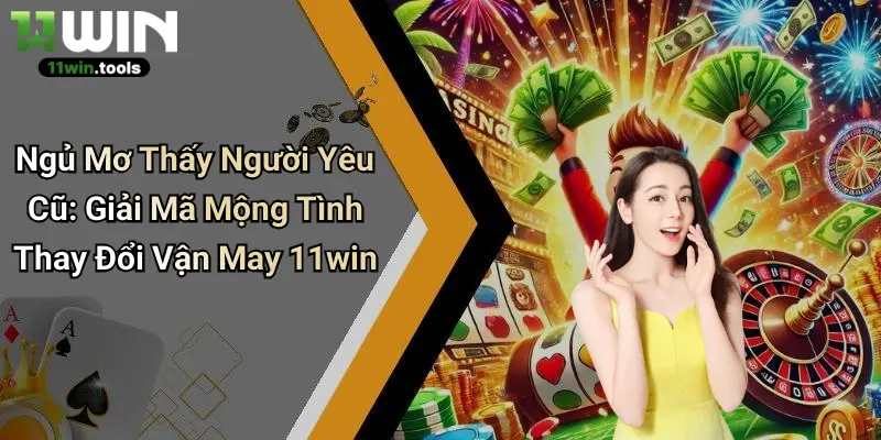 Ngủ Mơ Thấy Người Yêu Cũ: Giải Mã Mộng Tình Thay Đổi Vận May 11win